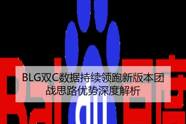 BLG双C数据持续领跑新版本团战思路优势深度解析