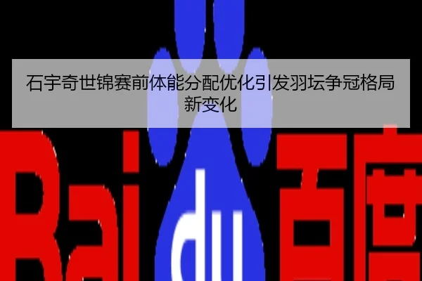 石宇奇世锦赛前体能分配优化引发羽坛争冠格局新变化
