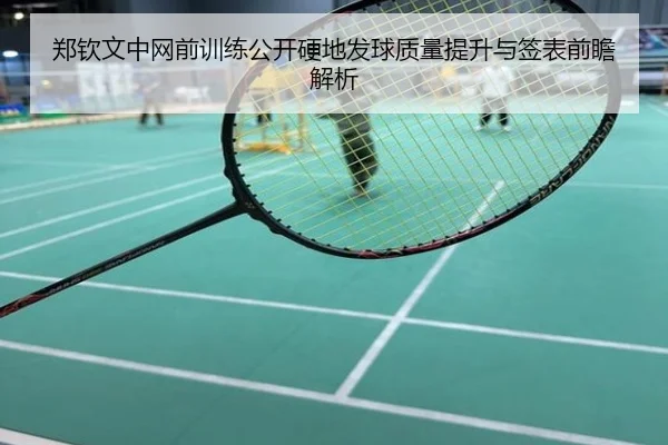 郑钦文中网前训练公开硬地发球质量提升与签表前瞻解析