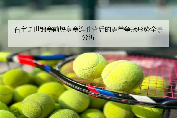 石宇奇世锦赛前热身赛连胜背后的男单争冠形势全景分析