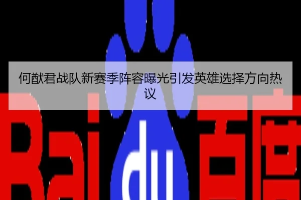 何猷君战队新赛季阵容曝光引发英雄选择方向热议