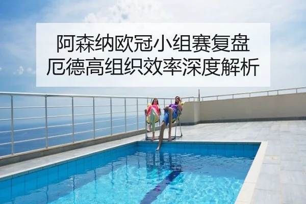 阿森纳欧冠小组赛复盘 厄德高组织效率深度解析